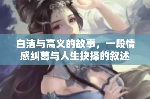 白洁与高义的故事，一段情感纠葛与人生抉择的叙述