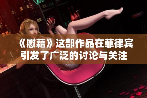 《慰藉》这部作品在菲律宾引发了广泛的讨论与关注
