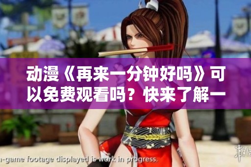 动漫《再来一分钟好吗》可以免费观看吗？快来了解一下吧！