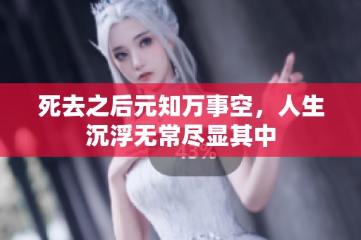 死去之后元知万事空，人生沉浮无常尽显其中