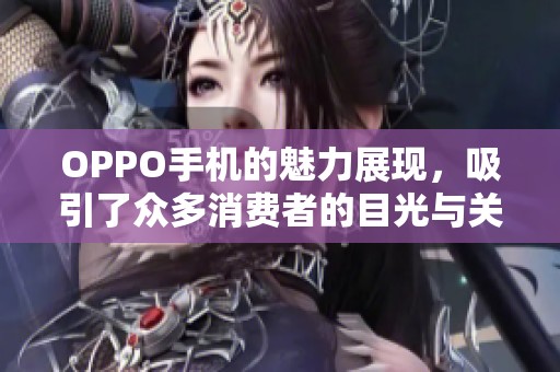 OPPO手机的魅力展现，吸引了众多消费者的目光与关注