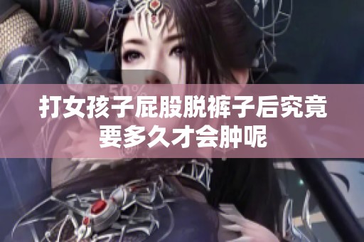 打女孩子屁股脱裤子后究竟要多久才会肿呢