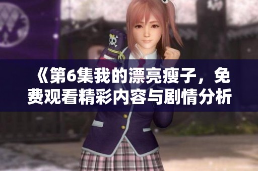 《第6集我的漂亮瘦子，免费观看精彩内容与剧情分析》