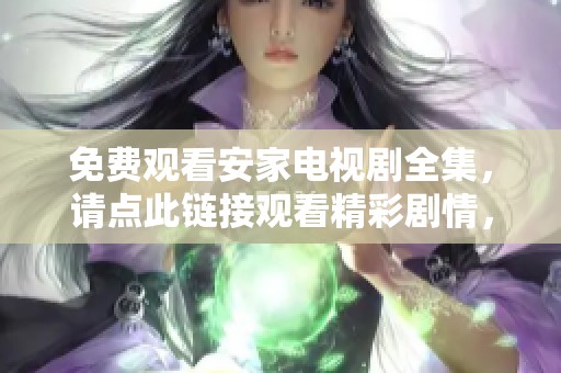 免费观看安家电视剧全集，请点此链接观看精彩剧情，畅享每一集！