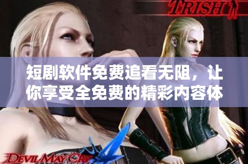 短剧软件免费追看无阻，让你享受全免费的精彩内容体验