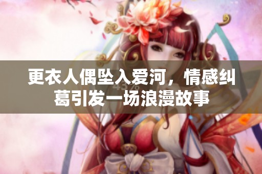 更衣人偶坠入爱河，情感纠葛引发一场浪漫故事