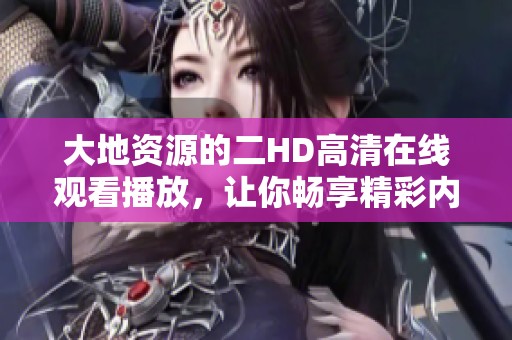 大地资源的二HD高清在线观看播放，让你畅享精彩内容。请随时观看精彩大片。