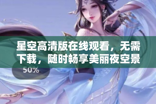 星空高清版在线观看，无需下载，随时畅享美丽夜空景色