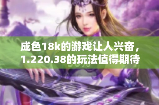 成色18k的游戏让人兴奋，1.220.38的玩法值得期待