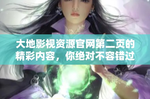 大地影视资源官网第二页的精彩内容，你绝对不容错过，快来探索！