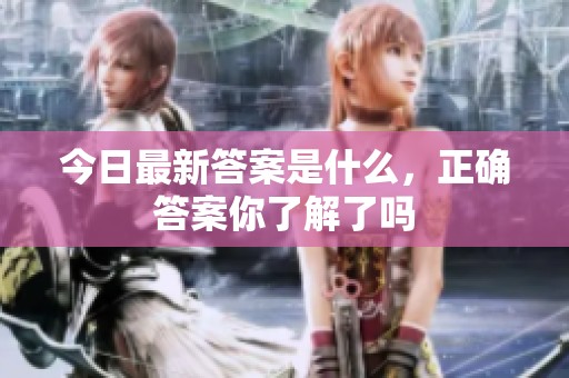 今日最新答案是什么，正确答案你了解了吗