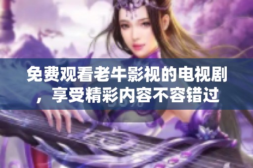 免费观看老牛影视的电视剧，享受精彩内容不容错过