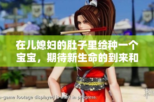 在儿媳妇的肚子里给种一个宝宝，期待新生命的到来和家庭幸福的延续