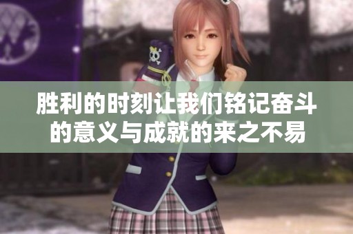 胜利的时刻让我们铭记奋斗的意义与成就的来之不易