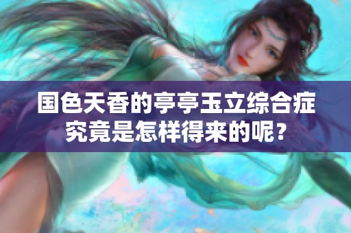 国色天香的亭亭玉立综合症究竟是怎样得来的呢？