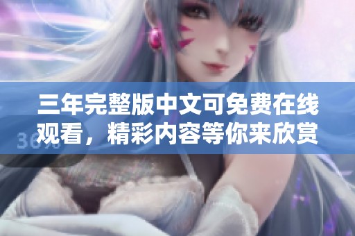 三年完整版中文可免费在线观看，精彩内容等你来欣赏！