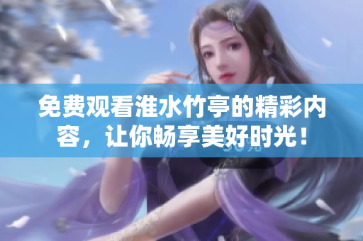 免费观看淮水竹亭的精彩内容，让你畅享美好时光！