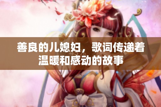 善良的儿媳妇，歌词传递着温暖和感动的故事