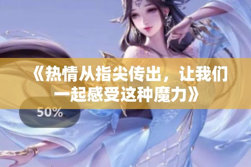 《热情从指尖传出，让我们一起感受这种魔力》