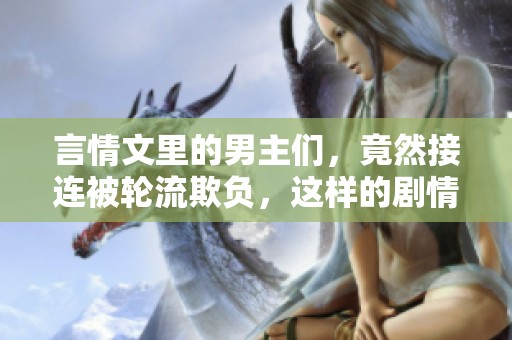 言情文里的男主们，竟然接连被轮流欺负，这样的剧情真是让人意外