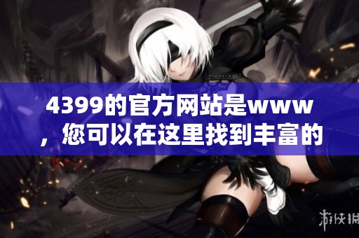 4399的官方网站是www，您可以在这里找到丰富的游戏资源和资讯。