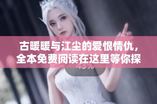 古暖暖与江尘的爱恨情仇，全本免费阅读在这里等你探索