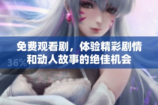 免费观看剧，体验精彩剧情和动人故事的绝佳机会
