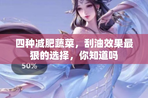四种减肥蔬菜，刮油效果最狠的选择，你知道吗