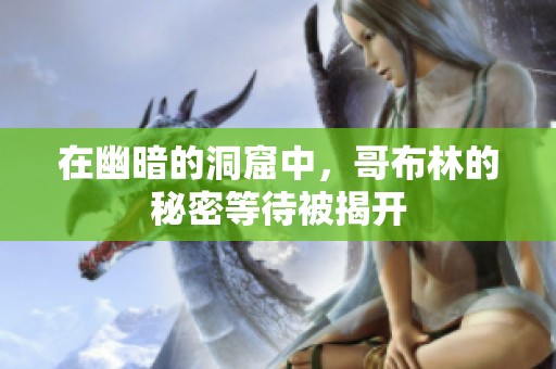 在幽暗的洞窟中，哥布林的秘密等待被揭开