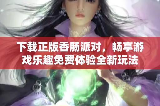 下载正版香肠派对，畅享游戏乐趣免费体验全新玩法