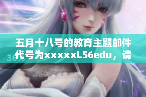 **十八号的教育主题邮件代号为xxxxxL56edu，请大家注意查收。