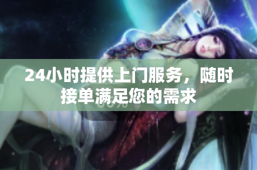 24小时提供上门服务，随时接单满足您的需求
