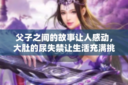 父子之间的故事让人感动，大肚的尿失禁让生活充满挑战