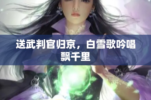 送武判官归京，白雪歌吟唱飘千里
