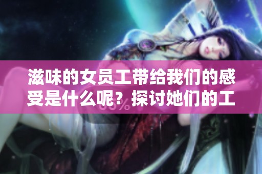 滋味的女员工带给我们的感受是什么呢？探讨她们的工作与生活体验。