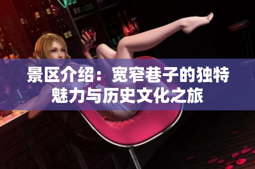 景区介绍：宽窄巷子的独特魅力与历史文化之旅