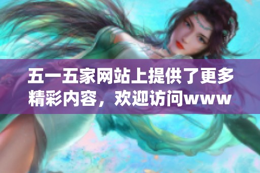 五一五家网站上提供了更多精彩内容，欢迎访问www.5i5j.com了解详情