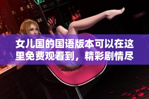 女儿国的国语版本可以在这里免费观看到，精彩剧情尽在其中。