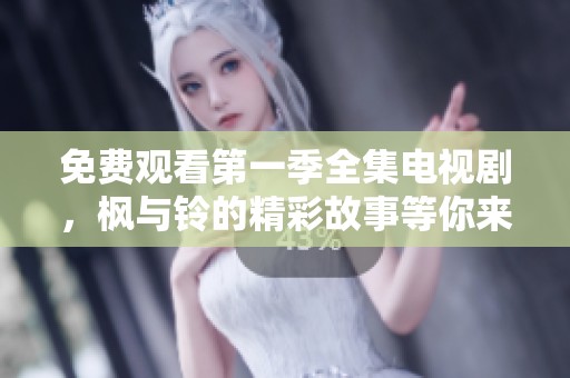 免费观看第一季全集电视剧，枫与铃的精彩故事等你来体验