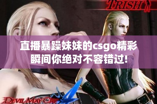 直播暴躁妹妹的csgo精彩瞬间你绝对不容错过!