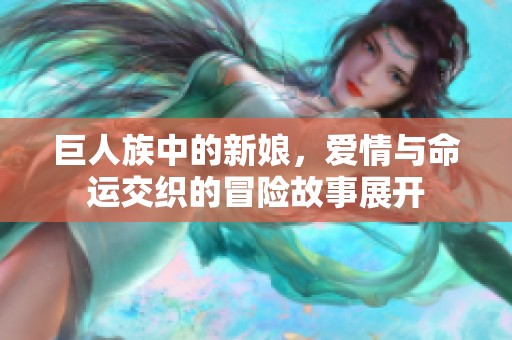 巨人族中的新娘，爱情与命运交织的冒险故事展开