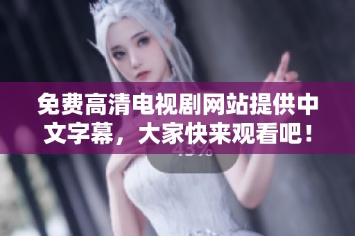 免费高清电视剧网站提供中文字幕，大家快来观看吧！