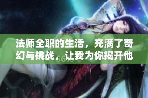 法师全职的生活，充满了奇幻与挑战，让我为你揭开他的秘密