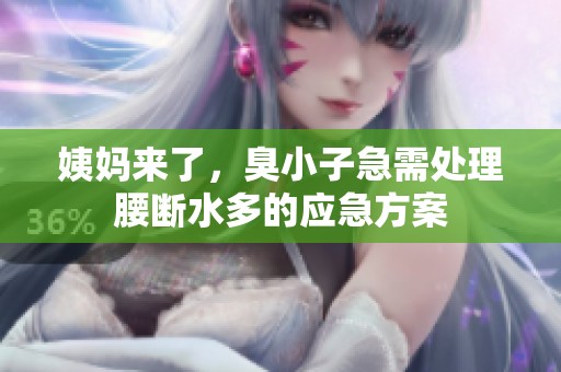 姨妈来了，臭小子急需处理腰断水多的应急方案