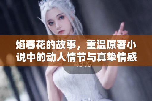 焰春花的故事，重温原著小说中的动人情节与真挚情感