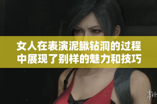 女人在表演泥鳅钻洞的过程中展现了别样的魅力和技巧