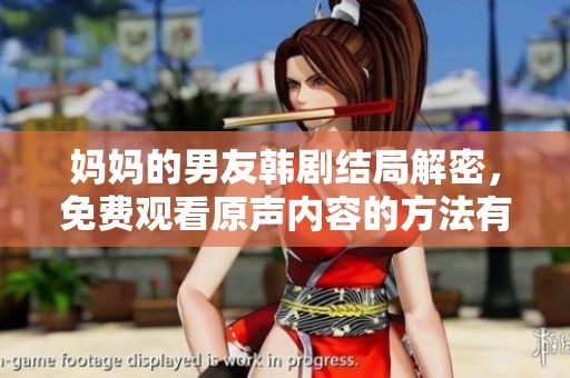 妈妈的男友韩剧结局解密，免费观看原声内容的方法有哪些呢