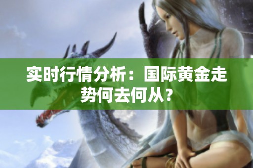 实时行情分析：国际黄金走势何去何从？