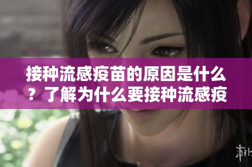 接种流感疫苗的原因是什么？了解为什么要接种流感疫苗。