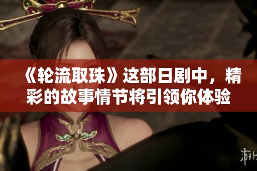 《轮流取珠》这部日剧中，精彩的故事情节将引领你体验不同的人生选择